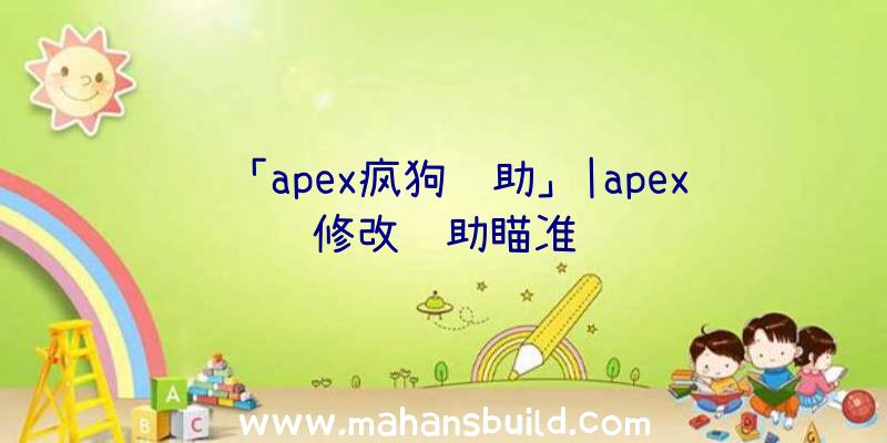 「apex疯狗辅助」|apex修改辅助瞄准